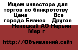 Ищем инвестора для торгов по банкротству. › Цена ­ 100 000 - Все города Бизнес » Другое   . Ненецкий АО,Нарьян-Мар г.